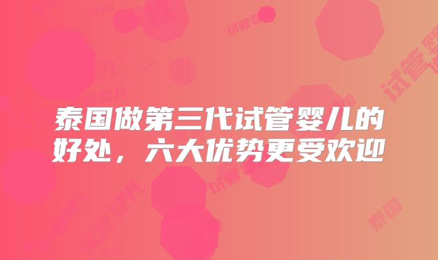 泰国做第三代试管婴儿的好处，六大优势更受欢迎