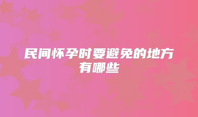 民间怀孕时要避免的地方有哪些