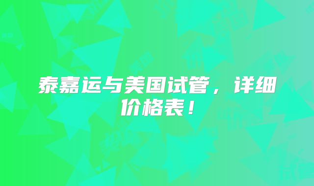泰嘉运与美国试管，详细价格表！