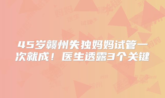 45岁赣州失独妈妈试管一次就成！医生透露3个关键