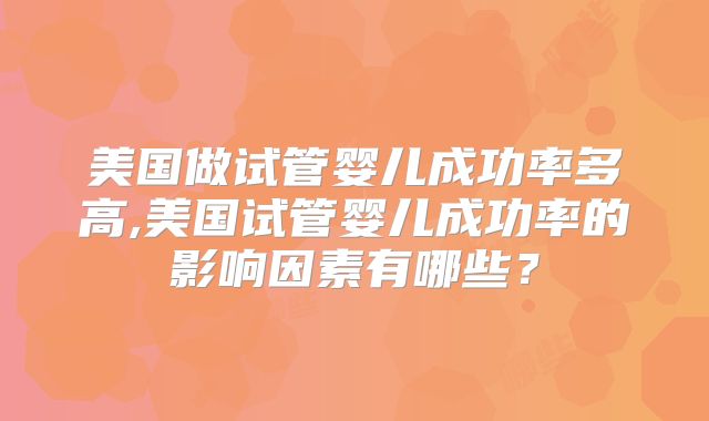 美国做试管婴儿成功率多高,美国试管婴儿成功率的影响因素有哪些？