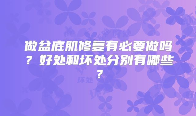 做盆底肌修复有必要做吗？好处和坏处分别有哪些？