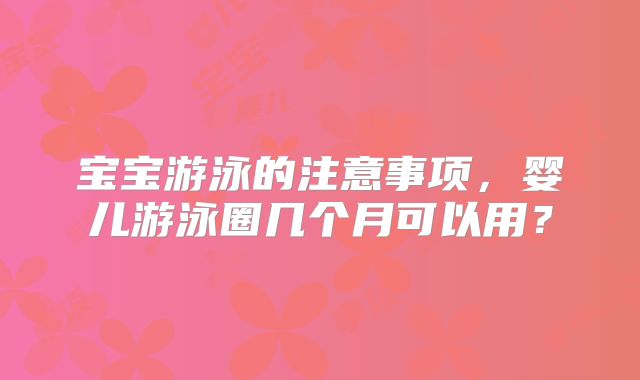 宝宝游泳的注意事项,婴儿游泳圈几个月可以用?