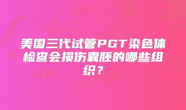美国三代试管PGT染色体检查会损伤囊胚的哪些组织？