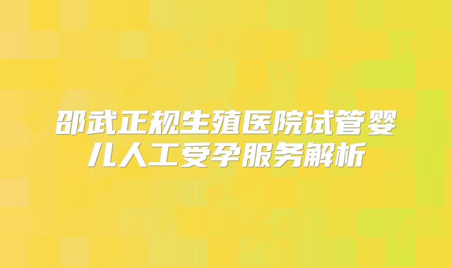 邵武正规生殖医院试管婴儿人工受孕服务解析