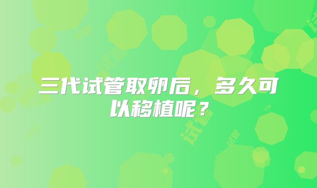 三代试管取卵后,多久可以移植呢?