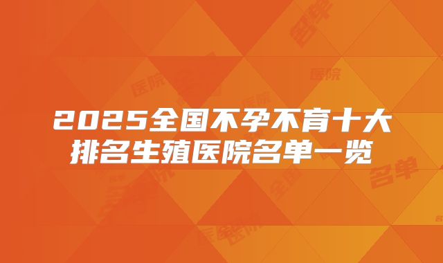 2025全国不孕不育十大排名生殖医院名单一览