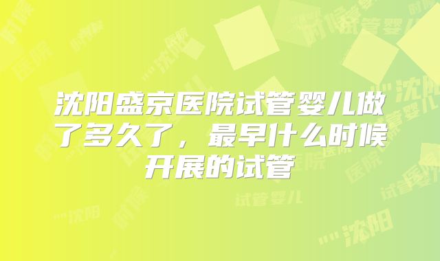 沈阳盛京医院试管婴儿做了多久了，最早什么时候开展的试管