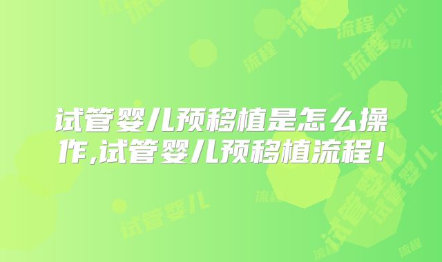 试管婴儿预移植是怎么操作,试管婴儿预移植流程！
