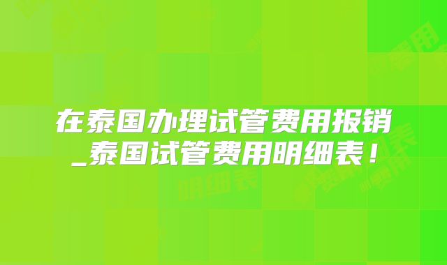 在泰国办理试管费用报销_泰国试管费用明细表！