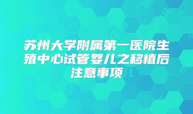 苏州大学附属第一医院生殖中心试管婴儿之移植后注意事项