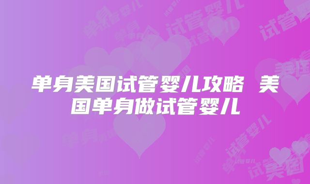 单身美国试管婴儿攻略 美国单身做试管婴儿