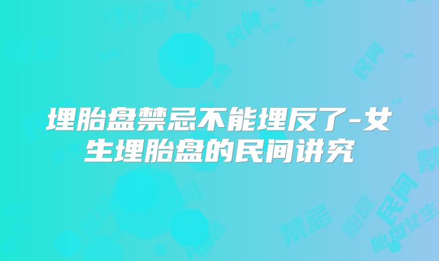 埋胎盘禁忌不能埋反了-女生埋胎盘的民间讲究
