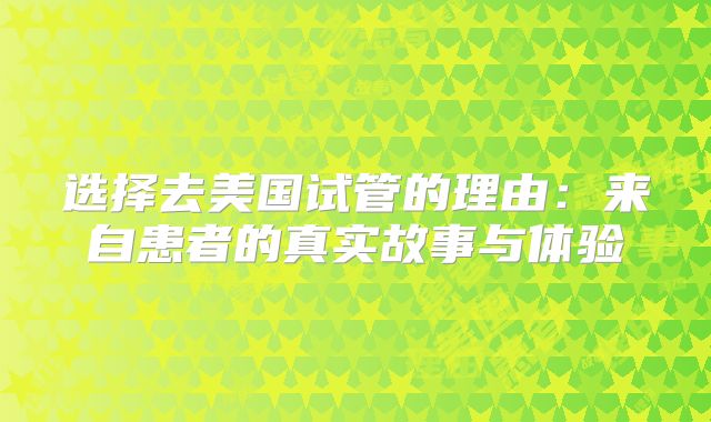 选择去美国试管的理由：来自患者的真实故事与体验