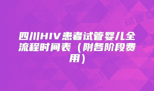四川HIV患者试管婴儿全流程时间表(附各阶段费用)