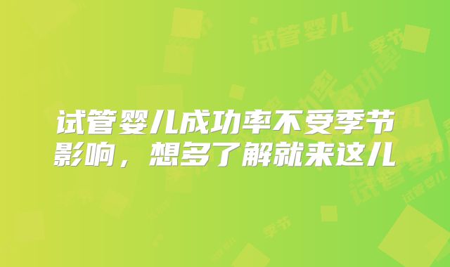 试管婴儿成功率不受季节影响，想多了解就来这儿