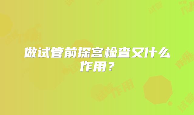 做试管前探宫检查又什么作用？