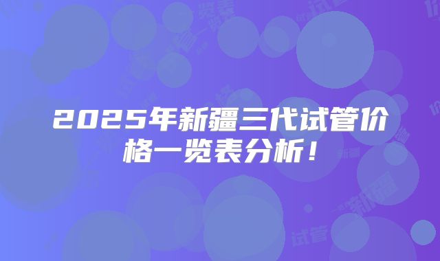 2025年新疆三代试管价格一览表分析！