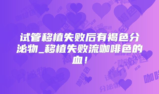试管移植失败后有褐色分泌物_移植失败流咖啡色的血！