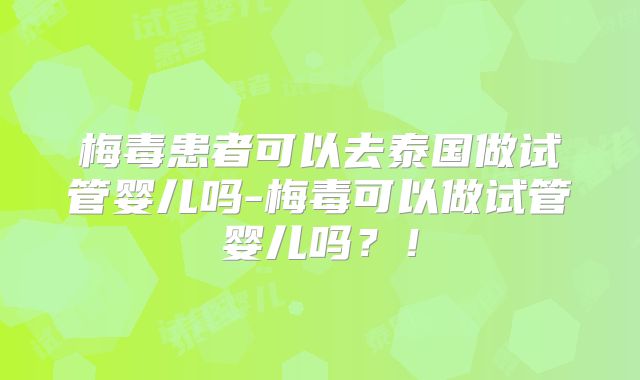 梅毒患者可以去泰国做试管婴儿吗-梅毒可以做试管婴儿吗？！