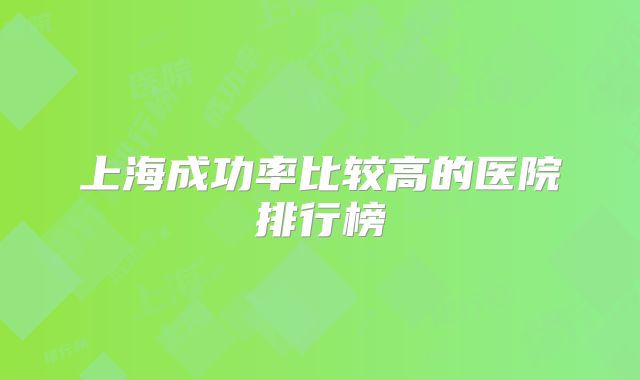 上海成功率比较高的医院排行榜