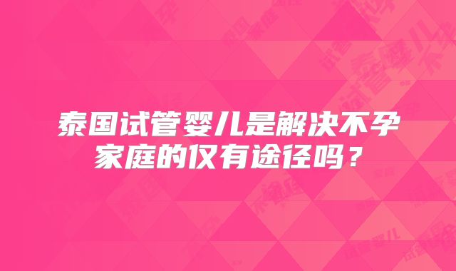 泰国试管婴儿是解决不孕家庭的仅有途径吗？