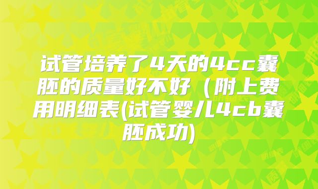 试管培养了4天的4cc囊胚的质量好不好（附上费用明细表(试管婴儿4cb囊胚成功)