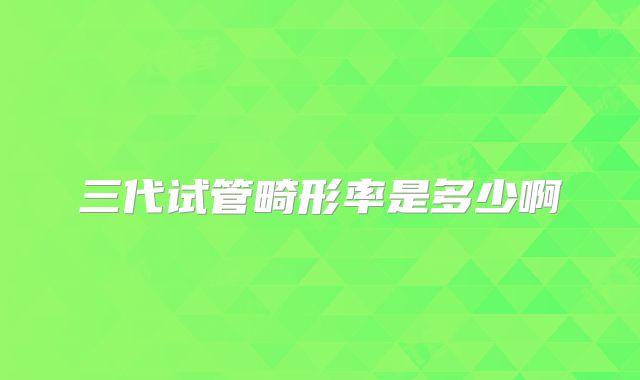 三代试管畸形率是多少啊