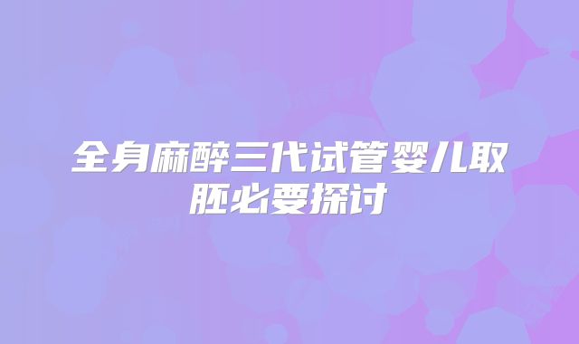 全身麻醉三代试管婴儿取胚必要探讨