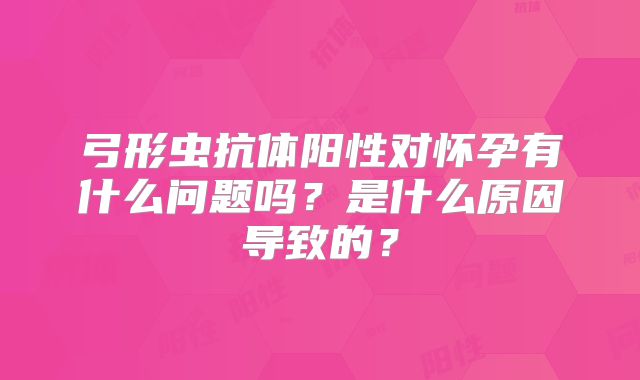 弓形虫抗体阳性对怀孕有什么问题吗？是什么原因导致的？