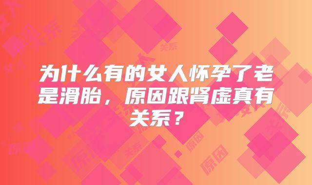 为什么有的女人怀孕了老是滑胎，原因跟肾虚真有关系？