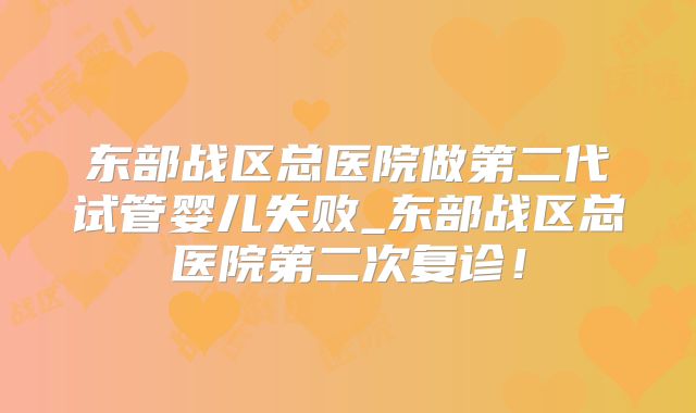 东部战区总医院做第二代试管婴儿失败_东部战区总医院第二次复诊！