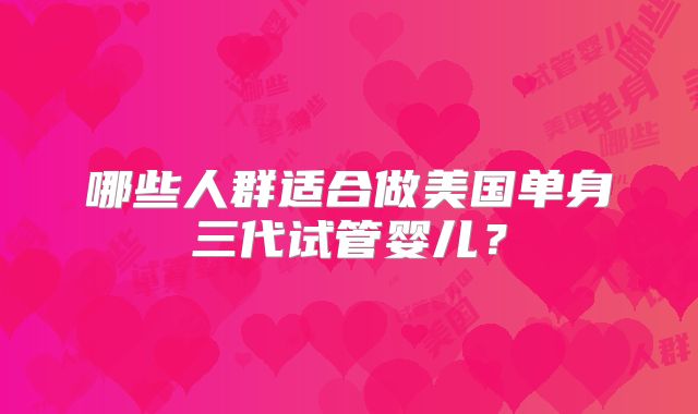 哪些人群适合做美国单身三代试管婴儿？