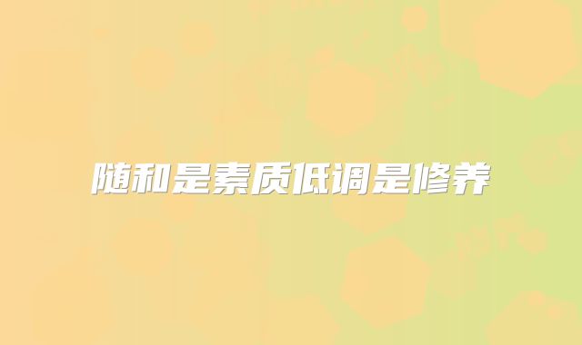随和是素质低调是修养