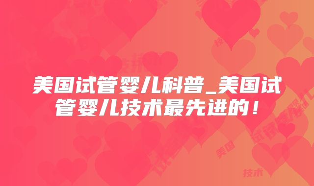 美国试管婴儿科普_美国试管婴儿技术最先进的！