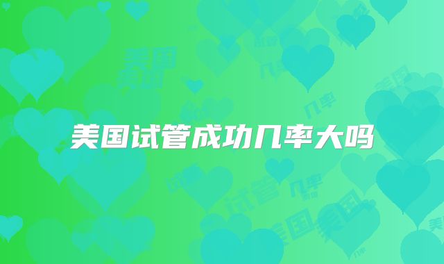 美国试管成功几率大吗