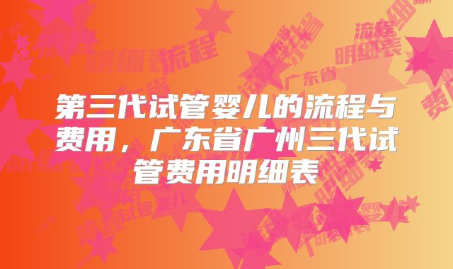 第三代试管婴儿的流程与费用，广东省广州三代试管费用明细表