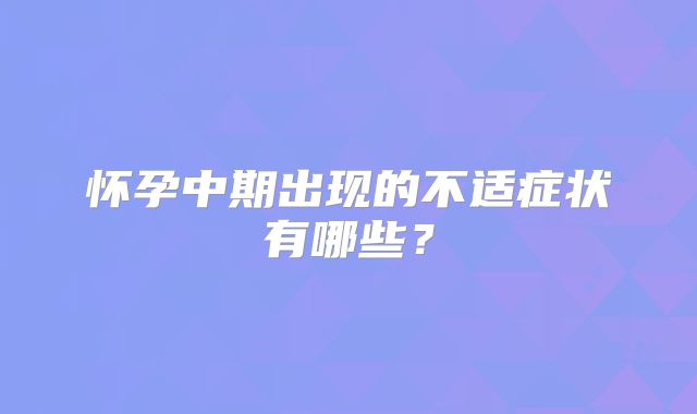 怀孕中期出现的不适症状有哪些？
