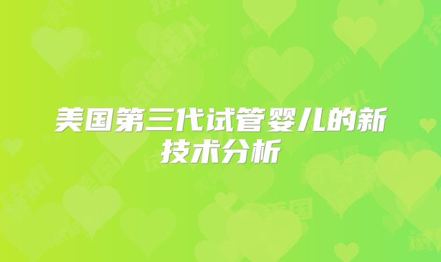 美国第三代试管婴儿的新技术分析