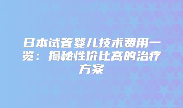 日本试管婴儿技术费用一览：揭秘性价比高的治疗方案
