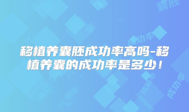 移植养囊胚成功率高吗-移植养囊的成功率是多少！