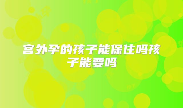宫外孕的孩子能保住吗孩子能要吗