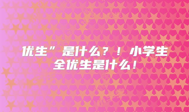 优生”是什么？！小学生全优生是什么！