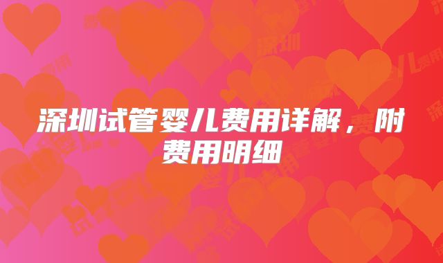 深圳试管婴儿费用详解，附费用明细
