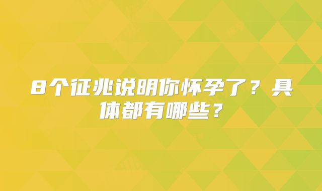 8个征兆说明你怀孕了？具体都有哪些？