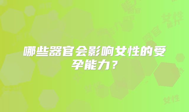 哪些器官会影响女性的受孕能力？