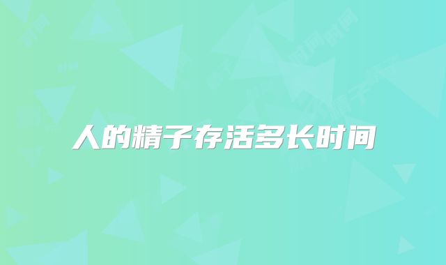 人的精子存活多长时间