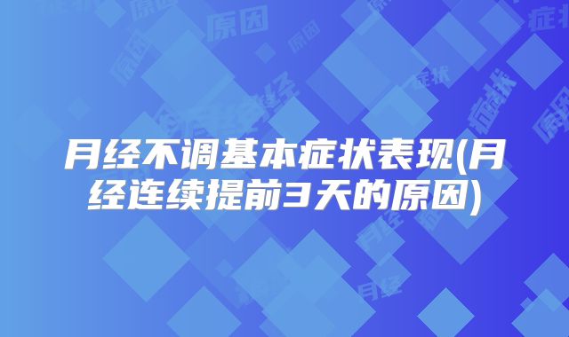 月经不调基本症状表现(月经连续提前3天的原因)
