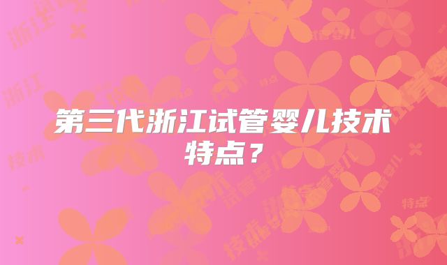 第三代浙江试管婴儿技术特点？