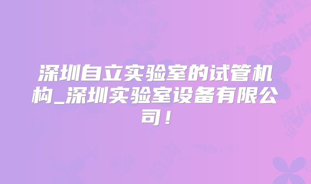 深圳自立实验室的试管机构_深圳实验室设备有限公司!